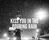 Kiss you in the pouring rain