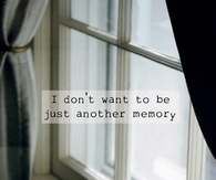 I dont want to be just another memory