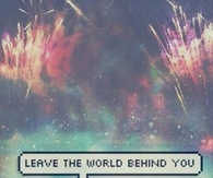 Leave the world behind you