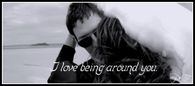 I love being around you