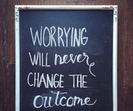 Worrying Will Never Change the Outcome