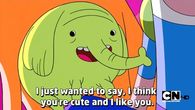 I just want to say I think you're cute and I like you.