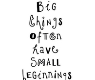 Big Things Often Have Small Beginnnings