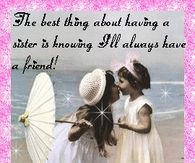 The best thing about having a sister is....