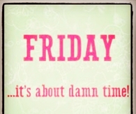 Friday its about damn time
