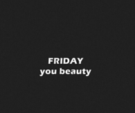 Friday you beauty