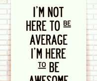 Im here to be awesome