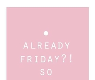 Already friday?