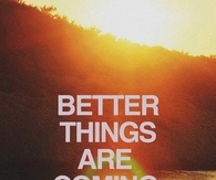Better things are coming