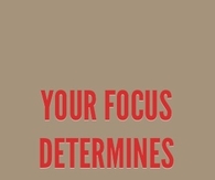 Your focus determines your reality
