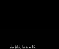 Okay bitch, this is my life, NOT YOURS
