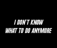 I dont know what to do anymore