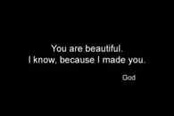 You are beautiful, i know because I made you