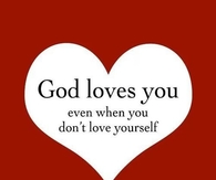 God loves you, even when you dont love yourself