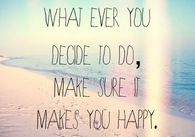 Whatever you decide to do, make sure it makes you happy