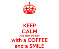 Keep Calm and Start the Day with a Coffee and a Smile