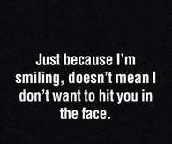 Just because im smiling