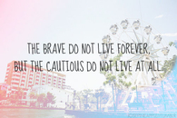 The Brave Do Not Live Forever, But the Cautious Do Not Live At All