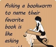 Asking a bookworm to name their favorite book...