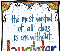 The most wasted of all days is one without laughter