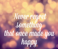 Never regret something that once made you happy