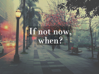 If not now, when