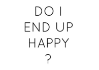 Do i end up happy?