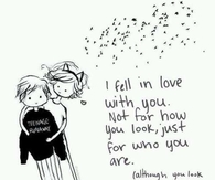 I fell in love with you.  Not for how you look, just for who you are...