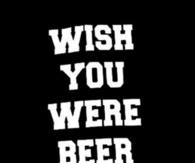 Wish You Were Beer