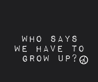 Who Says We Have To Grow Up