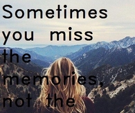 Sometimes you miss the memories