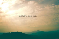 Reality Scares Me