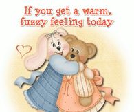 If you get a warm fuzzy feeling today, it's me hugging you