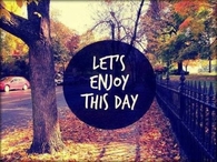 Lets enjoy this day