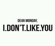 Dear Monday, I dont like you
