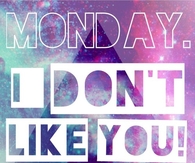 Monday, I dont like you