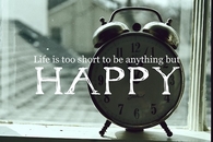 Life is too short to be anything but happy