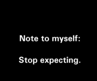 Note to myself, stop expecting
