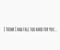 I think I had fall too hard for you