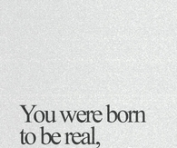 You were born to be real, not to be perfect