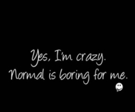 Normal is boring for me