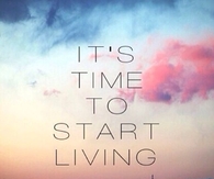 Its Time to Start Living