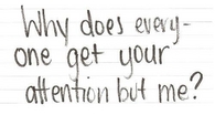 why does everyone get your attention but me?