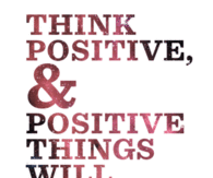 Think positive and positive things will happen