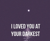 I loved you at your darkest