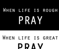 Pray when life is rough and great