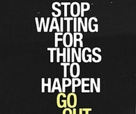 Go out and make them happen