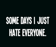 Some days I just hate everyone