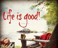 Life is good