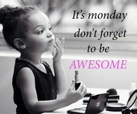 Its monday dont forget to be awesome